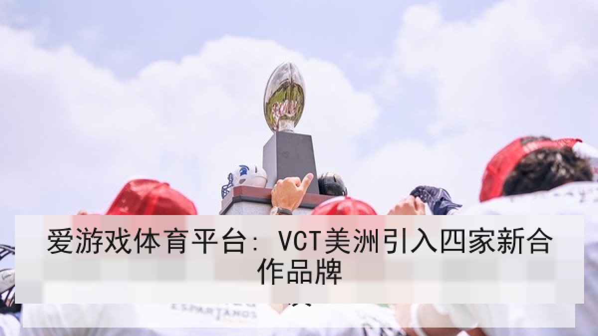 爱游戏体育平台: VCT美洲引入四家新合作品牌