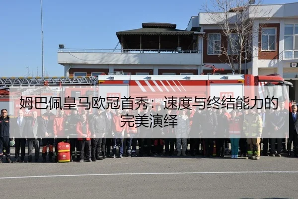 姆巴佩皇马欧冠首秀：速度与终结能力的完美演绎