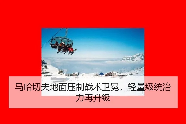 马哈切夫地面压制战术卫冕，轻量级统治力再升级