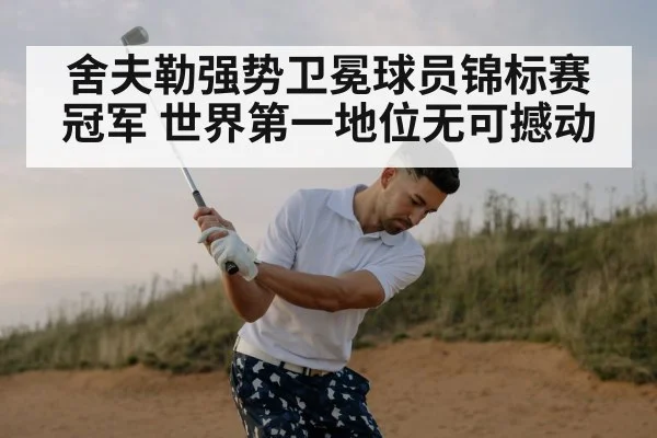 舍夫勒强势卫冕球员锦标赛冠军 世界第一地位无可撼动