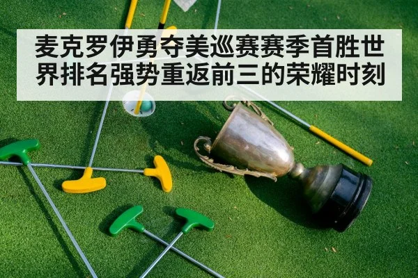 麦克罗伊勇夺美巡赛赛季首胜世界排名强势重返前三的荣耀时刻