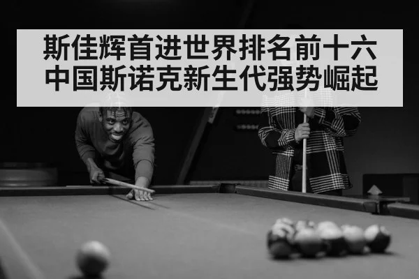 斯佳辉首进世界排名前十六中国斯诺克新生代强势崛起