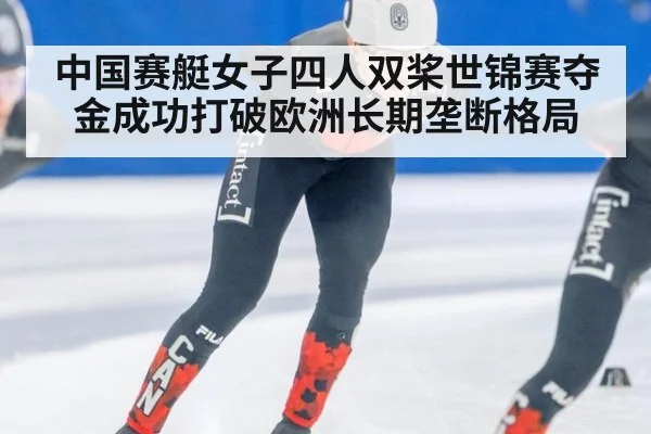 中国赛艇女子四人双桨世锦赛夺金成功打破欧洲长期垄断格局