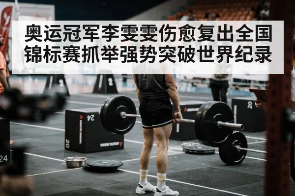 奥运冠军李雯雯伤愈复出全国锦标赛抓举强势突破世界纪录