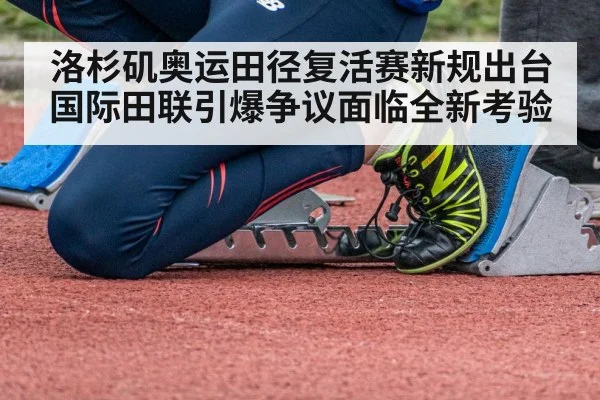 洛杉矶奥运田径复活赛新规出台国际田联引爆争议面临全新考验
