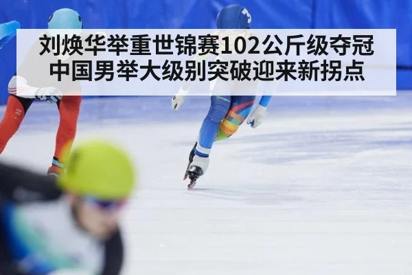 刘焕华举重世锦赛102公斤级夺冠 中国男举大级别突破迎来新拐点